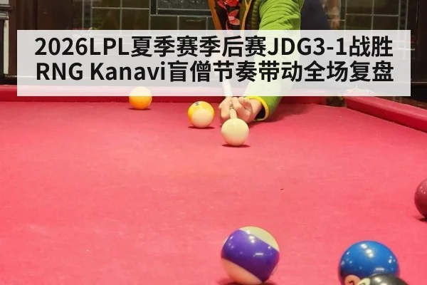 2026LPL夏季赛季后赛JDG3-1战胜RNG Kanavi盲僧节奏带动全场复盘（jiuyou game）