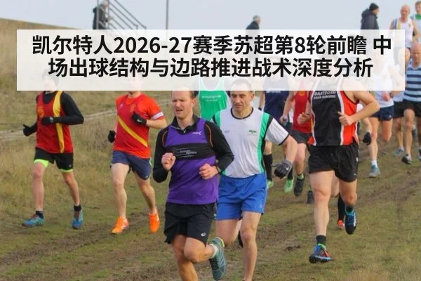 凯尔特人2026-27赛季苏超第8轮前瞻 中场出球结构与边路推进战术深度分析