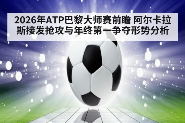 2026年ATP巴黎大师赛前瞻 阿尔卡拉斯接发抢攻与年终第一争夺形势分析